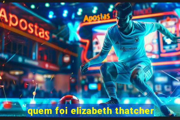 quem foi elizabeth thatcher